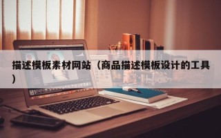 张家界描述模板素材网站（商品描述模板设计的工具）