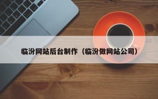 张家界临汾网站后台制作（临汾做网站公司）