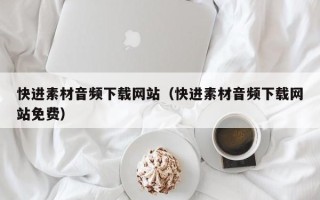 张家界快进素材音频下载网站（快进素材音频下载网站免费）