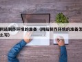张家界网站制作环境的准备（网站制作环境的准备怎么写）