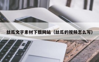 张家界丝瓜文字素材下载网站（丝瓜的视频怎么写）